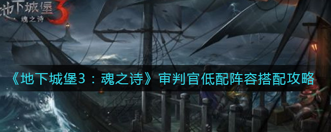 《地下城堡3：魂之诗》审判官低配阵容搭配攻略