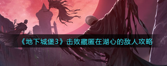 《地下城堡3：魂之诗》击败藏匿在湖心的敌人攻略