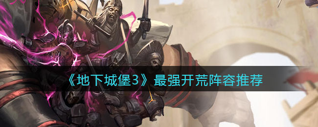 《地下城堡3：魂之诗》最强开荒阵容推荐