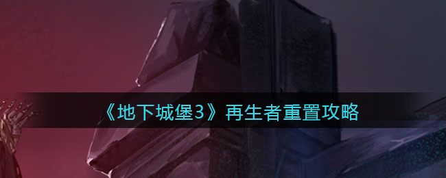 《地下城堡3：魂之诗》再生者重置攻略