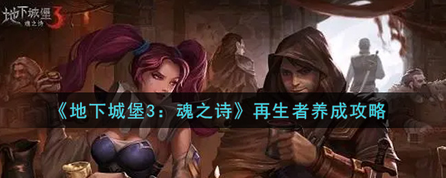 《地下城堡3：魂之诗》再生者养成攻略