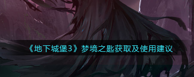 《地下城堡3：魂之诗》梦境之匙获取及使用建议