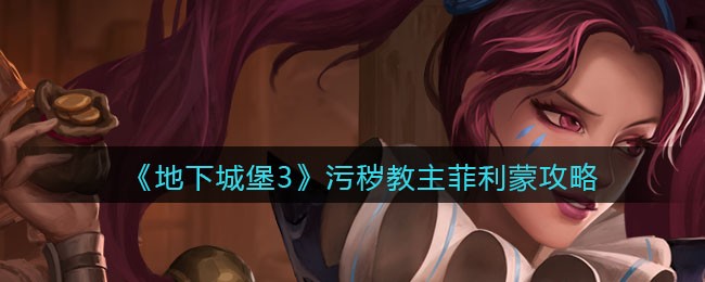 《地下城堡3：魂之诗》污秽教主菲利蒙攻略