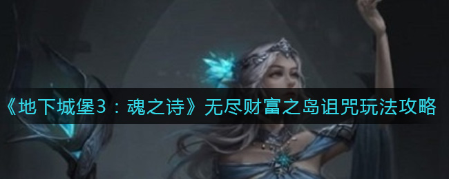 《地下城堡3：魂之诗》无尽财富之岛诅咒玩法攻略