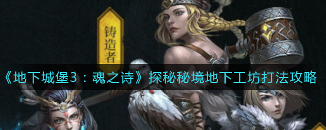 《地下城堡3：魂之诗》探秘秘境地下工坊打法攻略