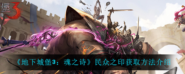 《地下城堡3：魂之诗》民众之印获取方法介绍