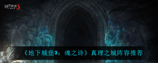 《地下城堡3：魂之诗》真理之城阵容推荐