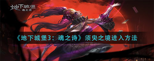 《地下城堡3：魂之诗》须臾之境进入方法