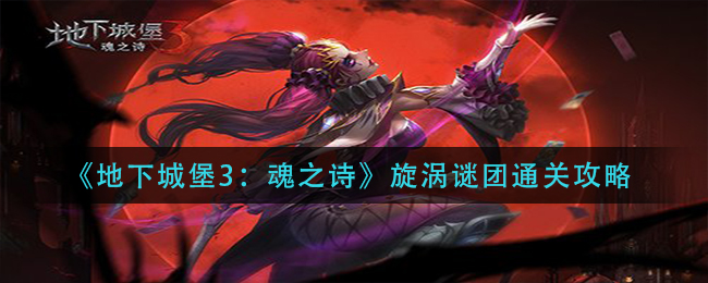 《地下城堡3：魂之诗》旋涡谜团通关攻略