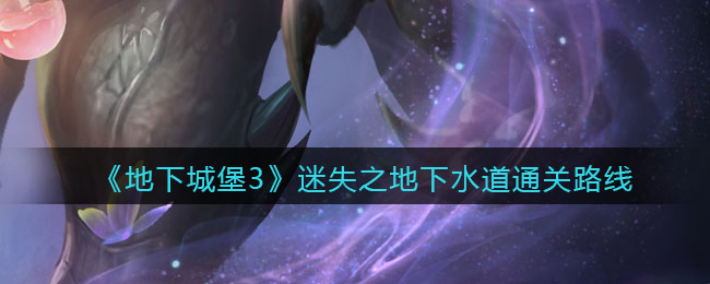 《地下城堡3：魂之诗》迷失之地下水道通关路线