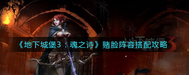 《地下城堡3：魂之诗》赌脸阵容搭配攻略