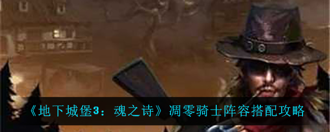 《地下城堡3：魂之诗》凋零骑士阵容搭配攻略