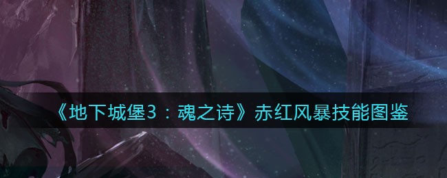 《地下城堡3：魂之诗》赤红风暴技能图鉴