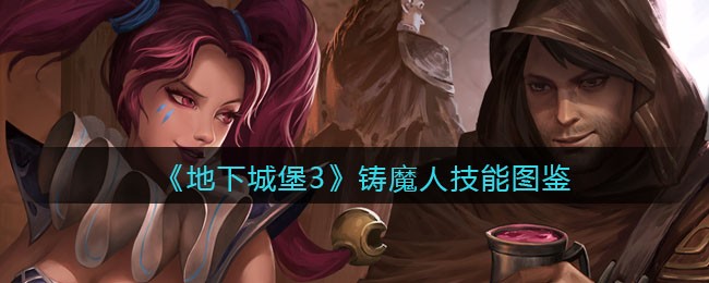 《地下城堡3：魂之诗》铸魔人技能图鉴
