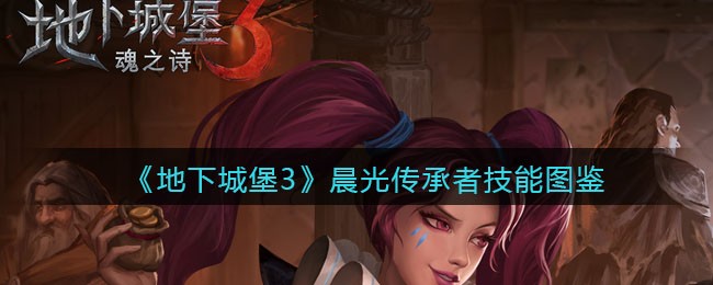 《地下城堡3：魂之诗》晨光传承者技能图鉴