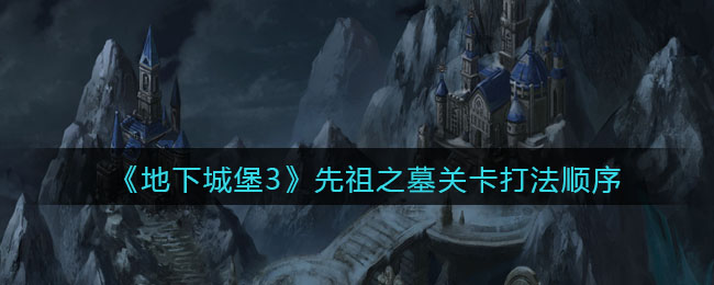 《地下城堡3：魂之诗》先祖之墓关卡打法顺序