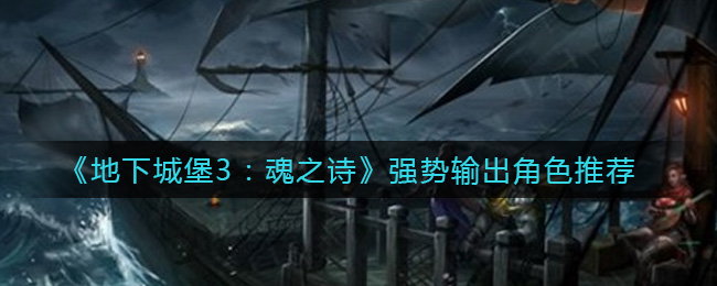 《地下城堡3：魂之诗》强势输出角色推荐