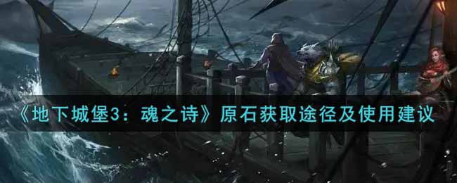 《地下城堡3：魂之诗》原石获取途径及使用建议