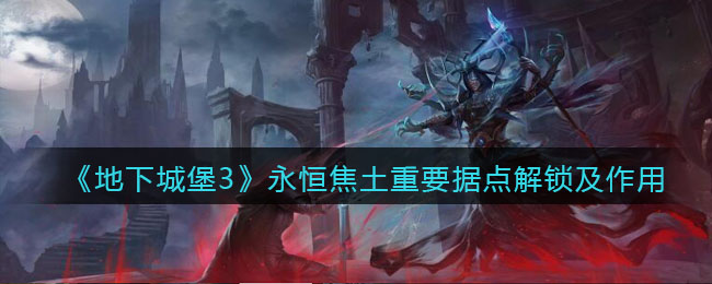 《地下城堡3：魂之诗》永恒焦土重要据点解锁及作用