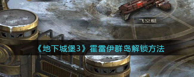 《地下城堡3：魂之诗》霍雷伊群岛解锁方法