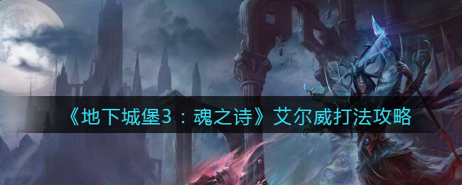 《地下城堡3：魂之诗》艾尔威打法攻略