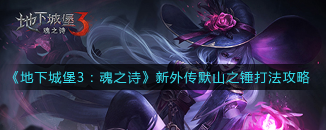 《地下城堡3：魂之诗》新外传默山之锤打法攻略