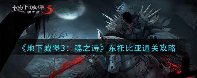 《地下城堡3：魂之诗》东托比亚通关攻略