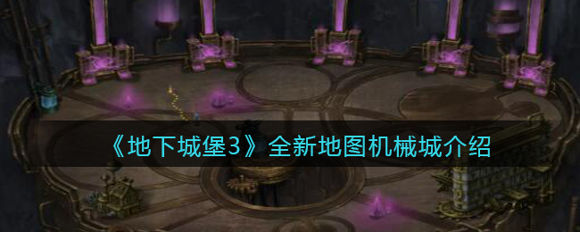 《地下城堡3：魂之诗》全新地图机械城介绍