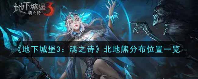 《地下城堡3：魂之诗》北地熊分布位置一览