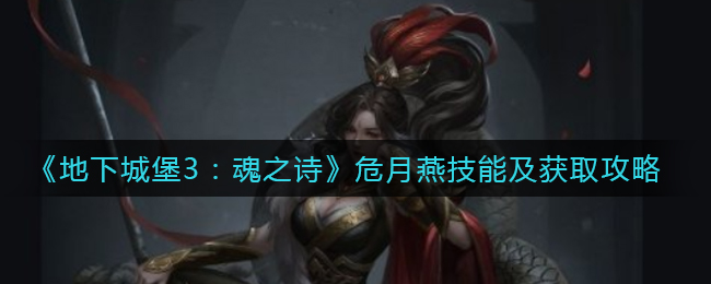 《地下城堡3：魂之诗》危月燕技能及获取攻略
