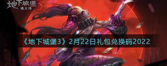 《地下城堡3：魂之诗》2月22日礼包兑换码2022