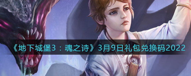 《地下城堡3：魂之诗》3月9日礼包兑换码2022