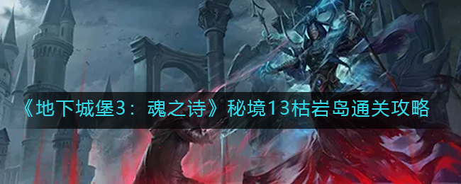 《地下城堡3：魂之诗》秘境13枯岩岛通关攻略