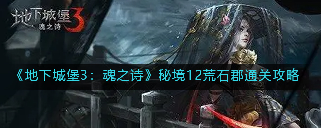 《地下城堡3：魂之诗》秘境12荒石郡通关攻略