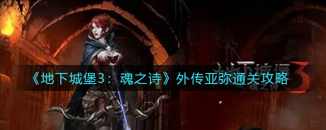 《地下城堡3：魂之诗》外传亚弥通关攻略