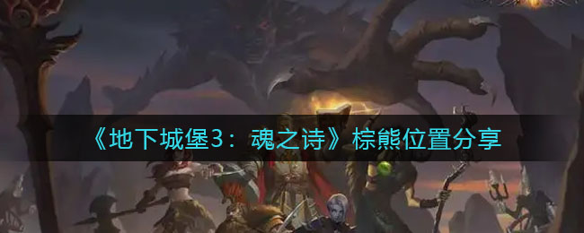 《地下城堡3：魂之诗》棕熊位置分享