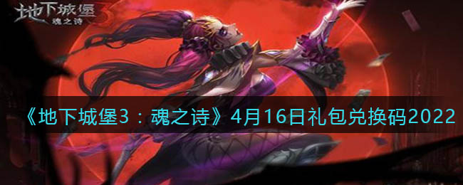 《地下城堡3：魂之诗》4月16日礼包兑换码2022