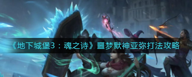 《地下城堡3：魂之诗》噩梦默神亚弥打法攻略