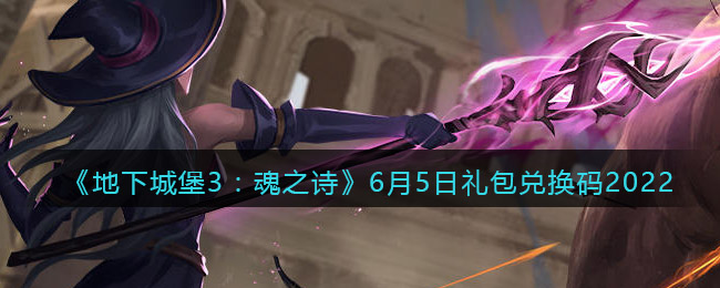 《地下城堡3：魂之诗》6月5日礼包兑换码2022