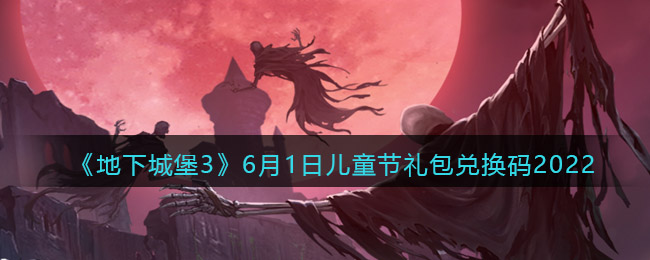 《地下城堡3：魂之诗》6月1日儿童节礼包兑换码2022