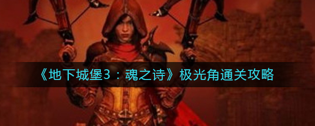 《地下城堡3：魂之诗》极光角通关攻略