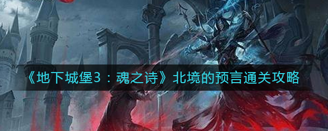 《地下城堡3：魂之诗》北境的预言通关攻略