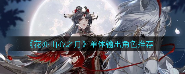 《花亦山心之月》单体输出角色推荐