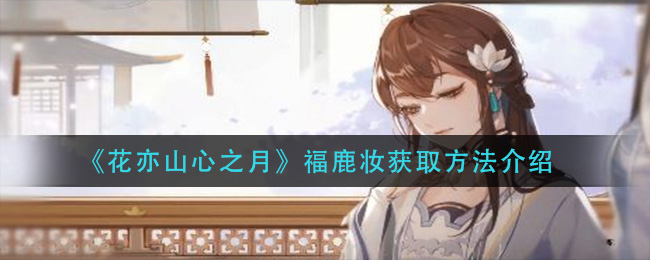 《花亦山心之月》福鹿妆获取方法介绍