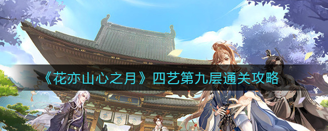 《花亦山心之月》四艺第九层通关攻略