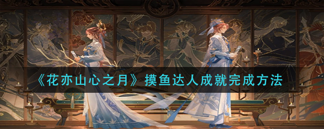 《花亦山心之月》摸鱼达人成就完成方法