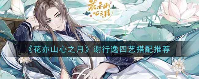 《花亦山心之月》谢行逸四艺搭配推荐