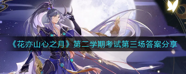 《花亦山心之月》第二学期考试第三场答案分享