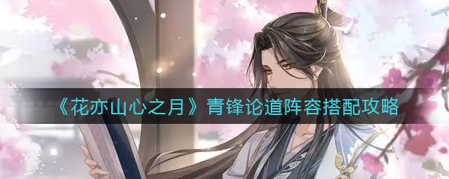 《花亦山心之月》青锋论道阵容搭配攻略