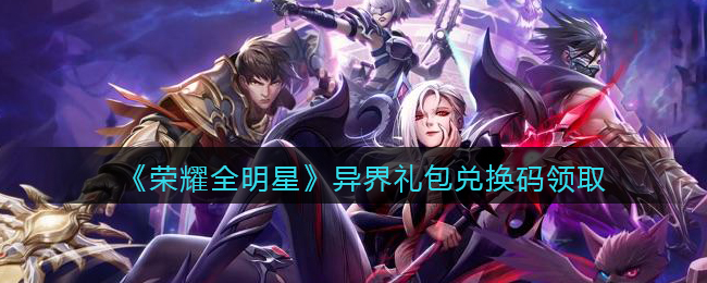 《荣耀全明星》异界礼包兑换码领取